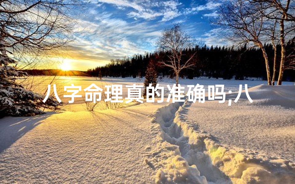 八字命理真的准确吗;八字命理真的可信吗?揭秘神秘命理学的准确性