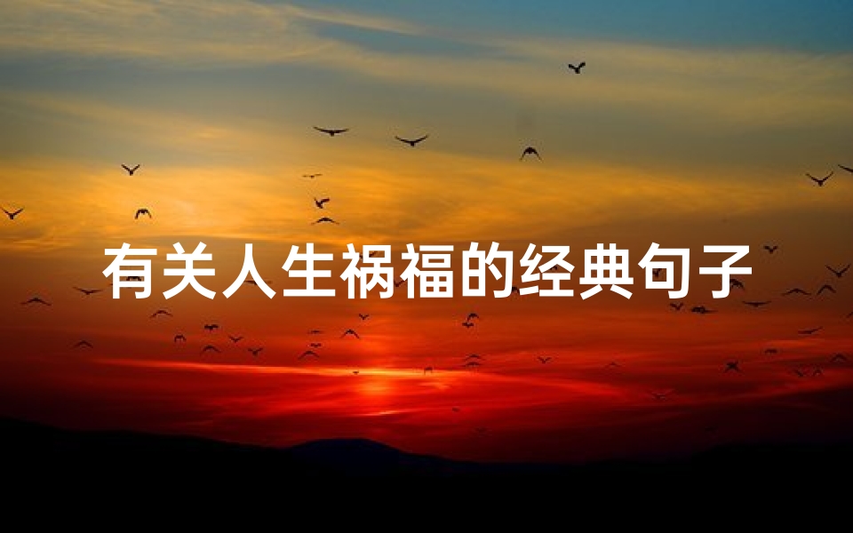 有关人生祸福的经典句子-人生福祸吉凶面面观