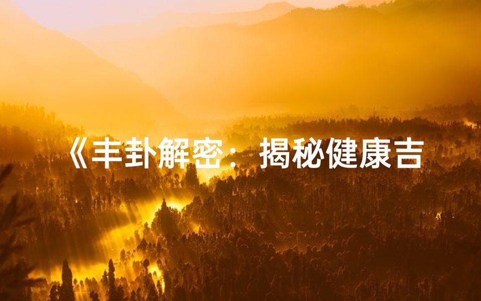 《丰卦解密:揭秘健康吉凶的神秘预兆》