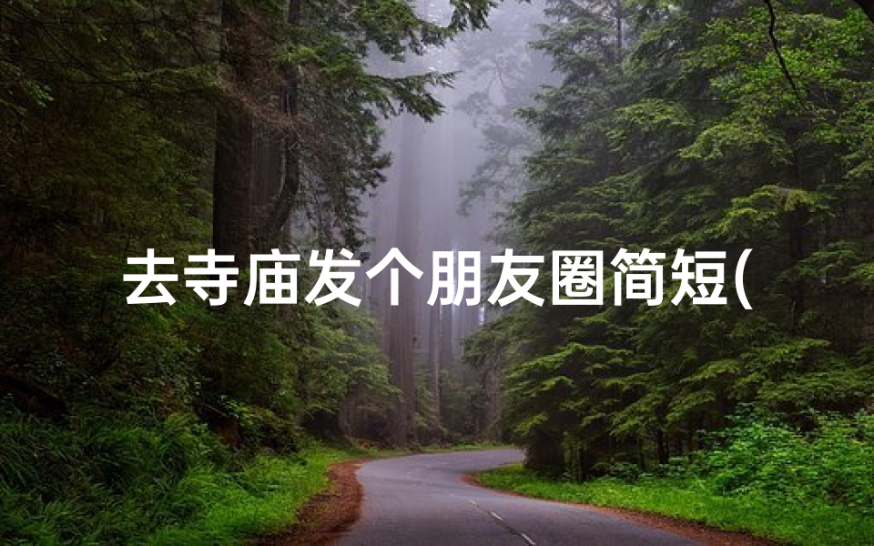 去寺庙发个朋友圈简短(去寺庙发个朋友圈简短文案)