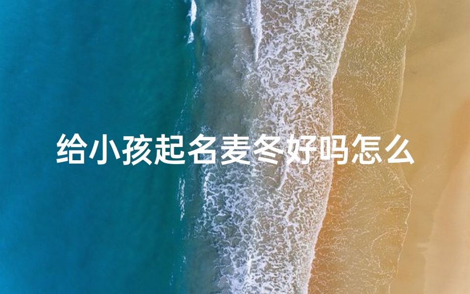 给小孩起名麦冬好吗怎么样—《麦冬:寓意健康成长的宝宝名字》