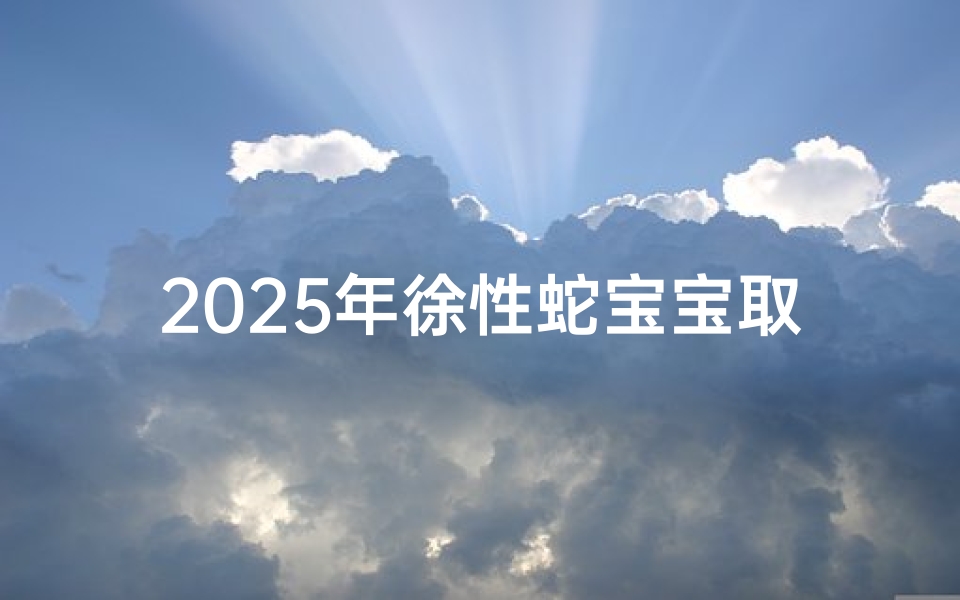 2025年徐性蛇宝宝取名