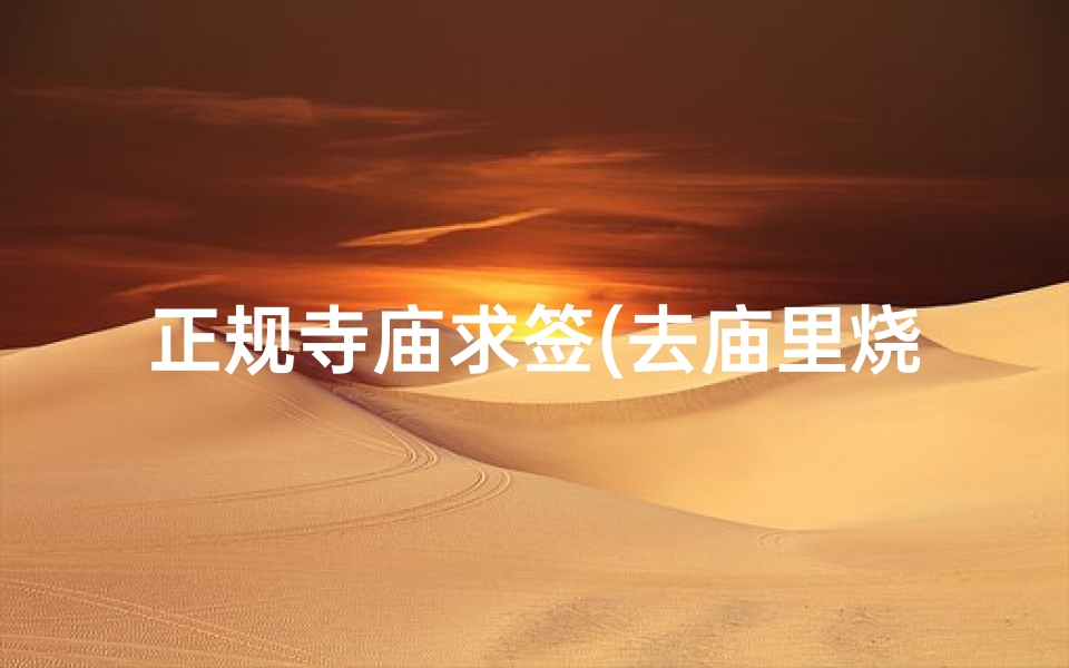 正规寺庙求签(去庙里烧香求签需要注意什么么)