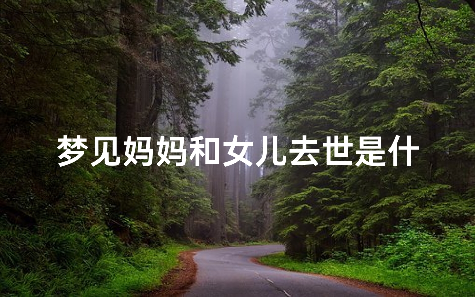 梦见妈妈和女儿去世是什么预兆—梦见自己妈妈和女儿都死了