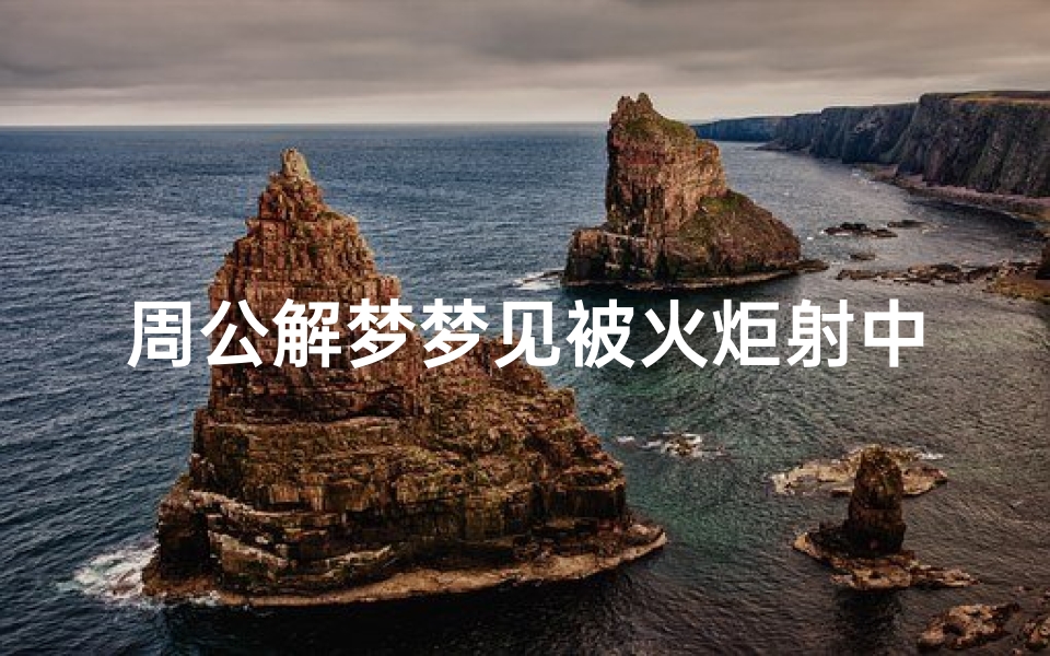 周公解梦梦见被火炬射中(梦见火是什么征兆 )