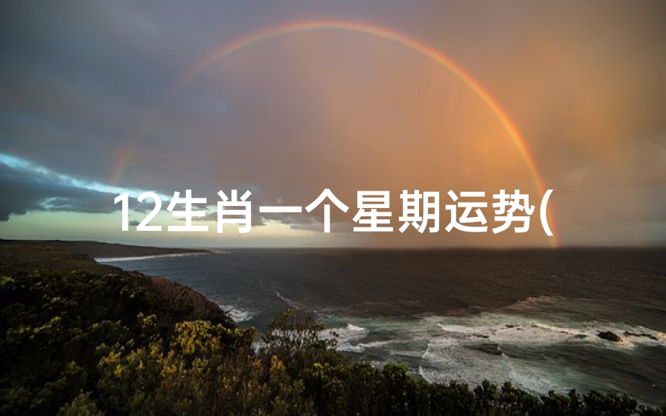 12生肖一个星期运势(十二生肖一周运势是年肖还是生肖?)