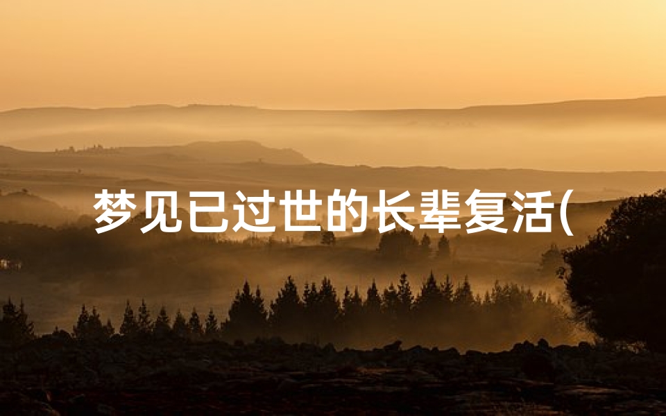 梦见已过世的长辈复活(梦见死去的长辈复活了还和自己说话是什么意思)
