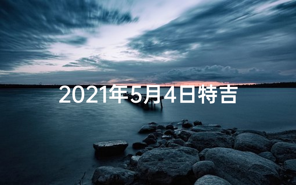 2021年5月4日特吉生肖运势;5月4日十二生肖运势揭秘:运势吉凶一览