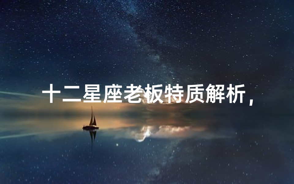 十二星座老板特质解析,如何与不同星座上司相处