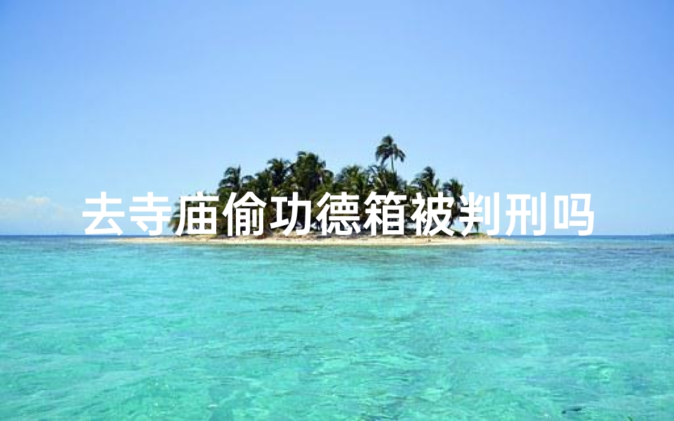 去寺庙偷功德箱被判刑吗(《寺庙功德箱盗窃者被判刑:信仰岂容亵渎》)