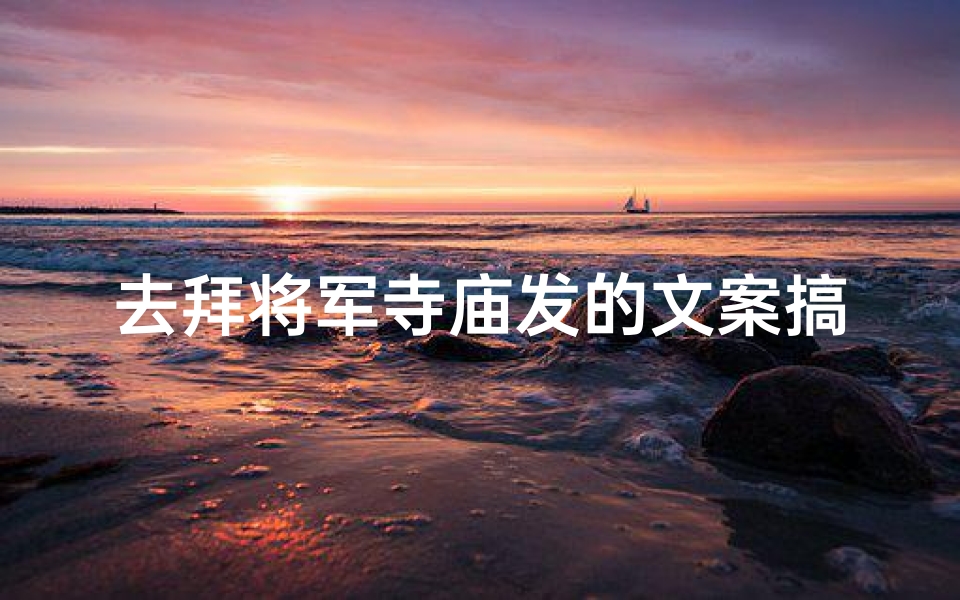 去拜将军寺庙发的文案搞笑_将军庙里拜将军,庙门一开笑开颜-海瑞算卦网