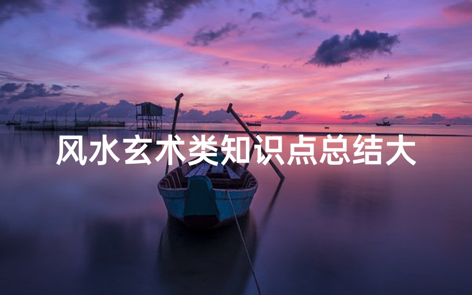 风水玄术类知识点总结大全(家庭装修风水知识大全)