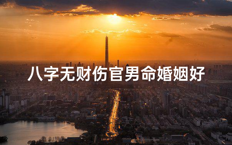 八字无财伤官男命婚姻好吗-伤官无财无印