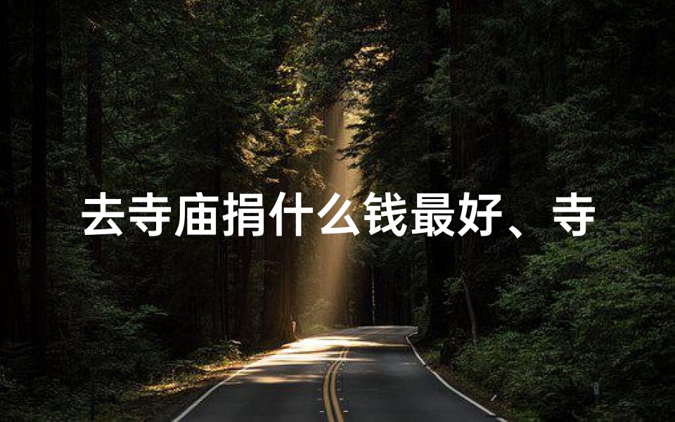 去寺庙捐什么钱最好、寺庙拜佛捐功德,善举传心意