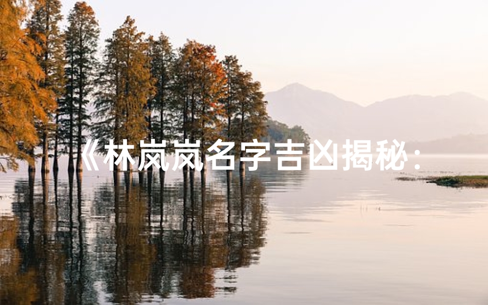 《林岚岚名字吉凶揭秘:命运之门开启》