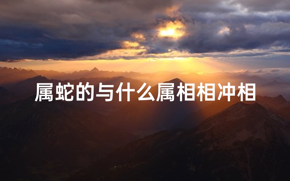 属蛇的与什么属相相冲相克(属蛇的和什么属相不合相冲解说 )