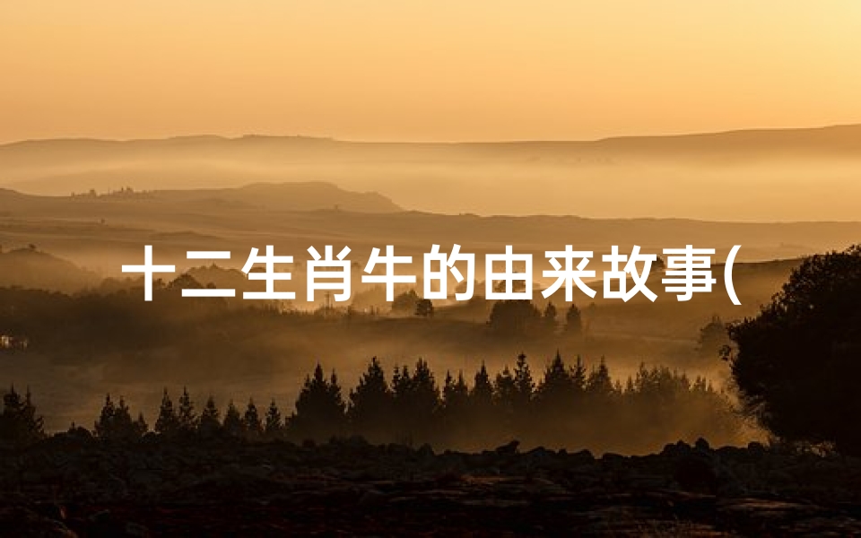 十二生肖牛的由来故事(十二生肖牛的故事传说)