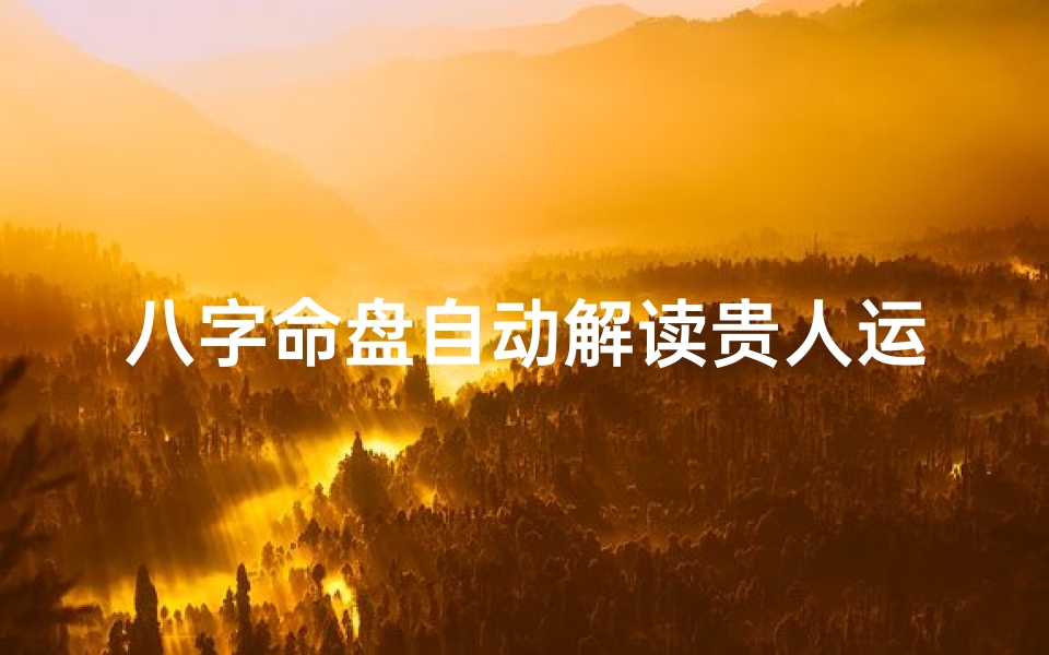 八字命盘自动解读贵人运,八字贵人解释