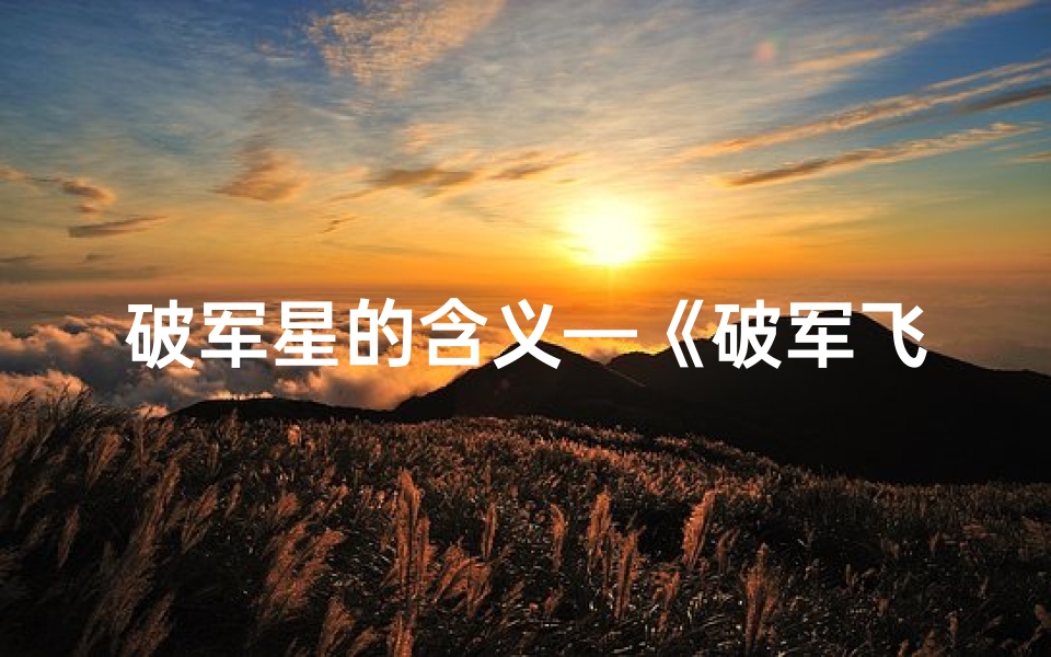 破军星的含义—《破军飞星吉凶深度解析:揭秘命运转折点》