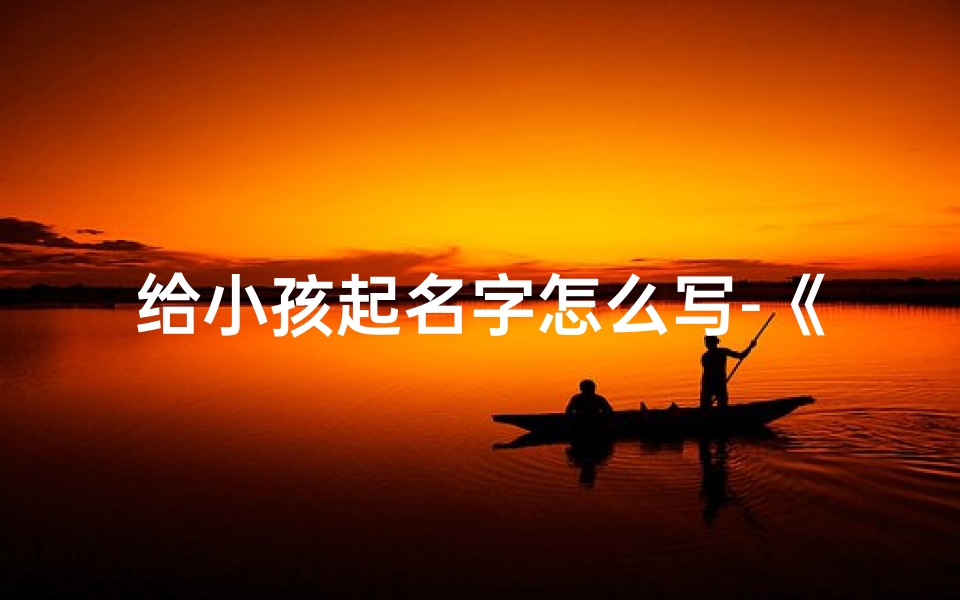 给小孩起名字怎么写-《宝宝起名攻略:如何巧妙命名》