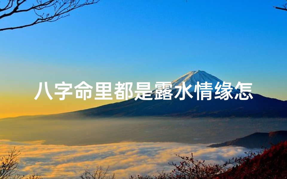 八字命里都是露水情缘怎么化解—八字命里露水情缘,化解秘法大揭秘