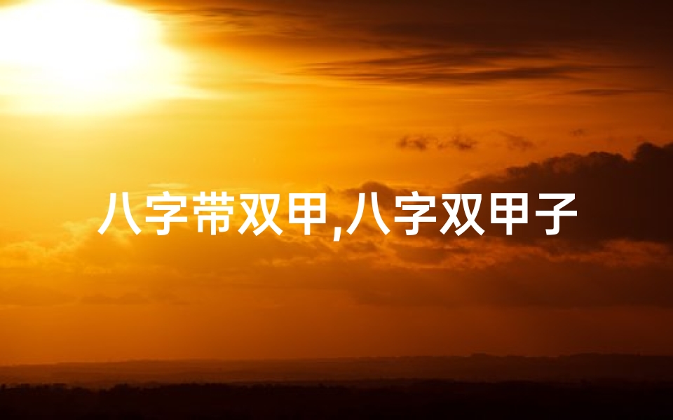 八字带双甲,八字双甲子命硬,天生硬骨头,命运非凡人