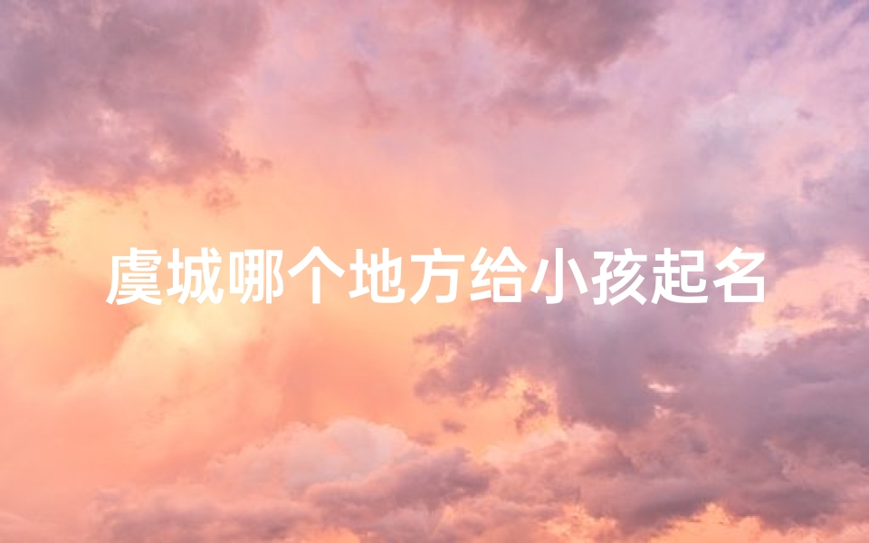 虞城哪个地方给小孩起名好