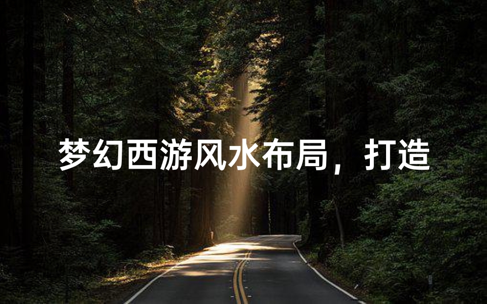 梦幻西游风水布局,打造你的专属风水宝地