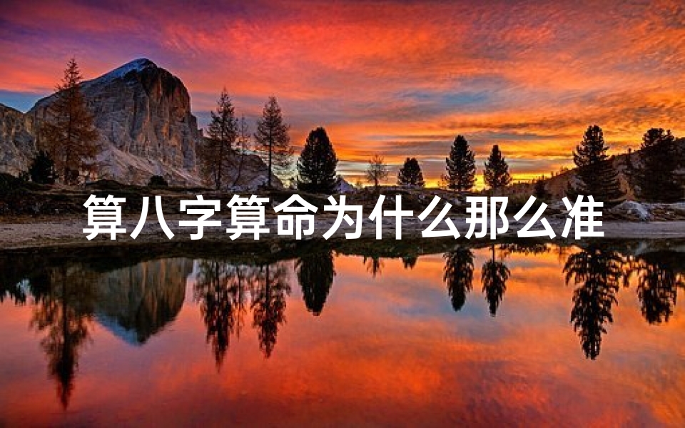 算八字算命为什么那么准(为什么看八字很准,为什么算八字的说的那么准)