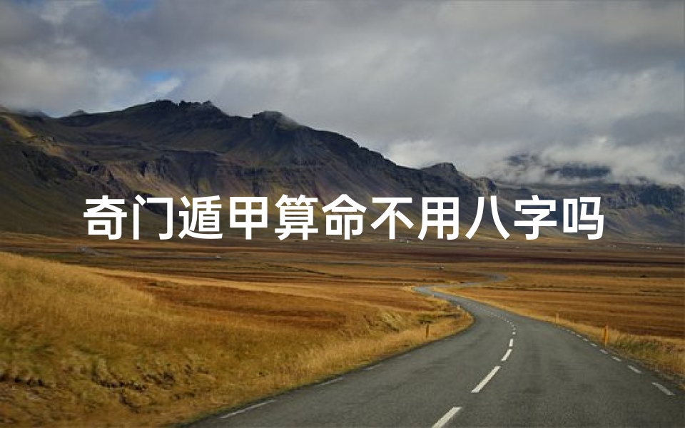 奇门遁甲算命不用八字吗(奇门遁甲如何看八字看病,奇门遁甲测八字预测终身)