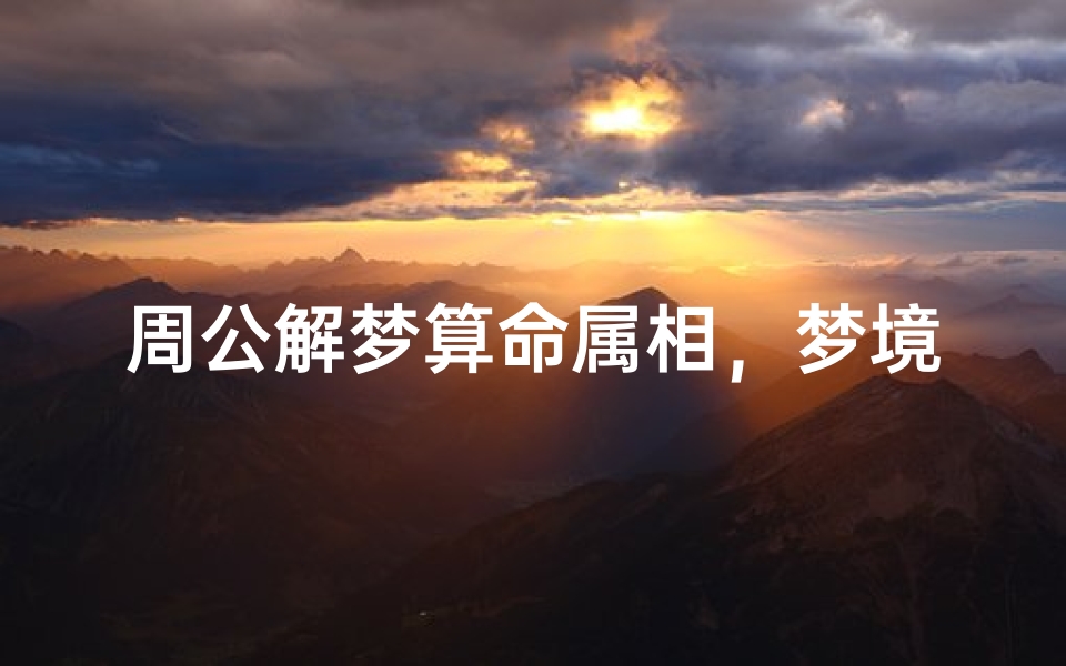 周公解梦算命属相,梦境解析与生肖运势的古老智慧