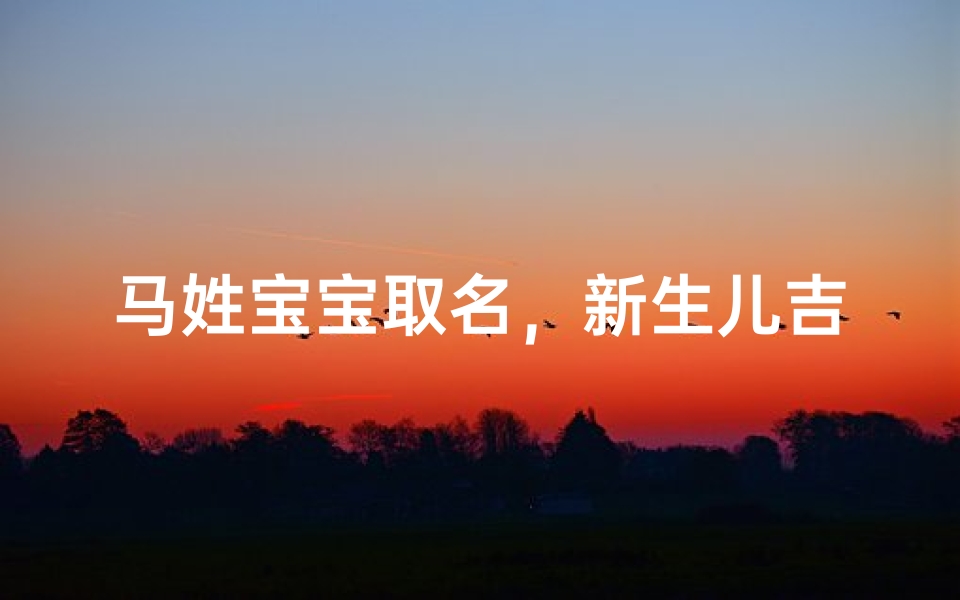 马姓宝宝取名,新生儿吉祥好名精选推荐