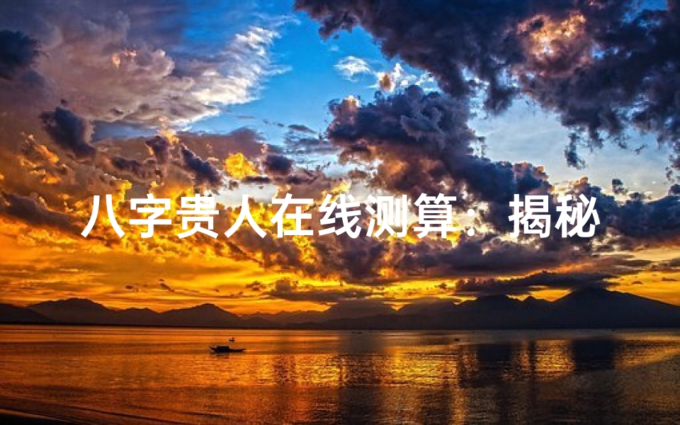 八字贵人在线测算:揭秘命理奥秘,助你把握人生机遇