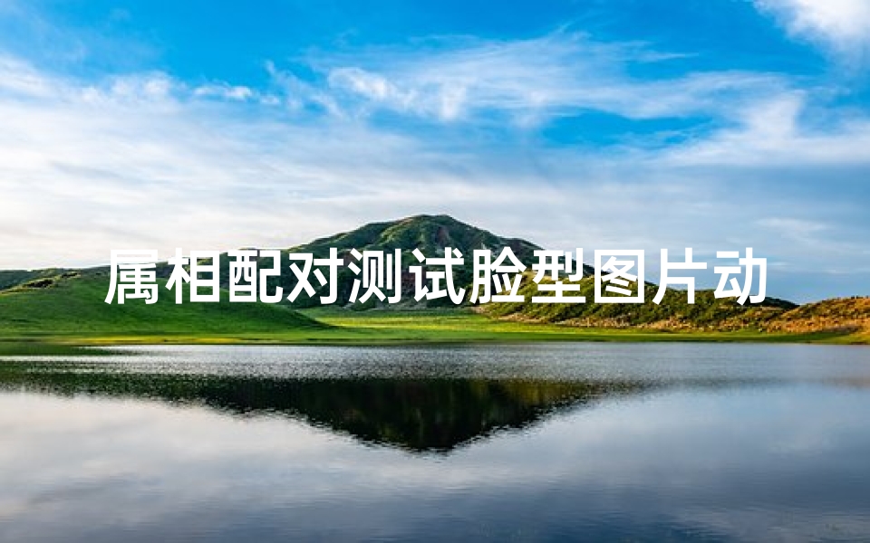 属相配对测试脸型图片动漫(1968年出生的人属什么生肖)