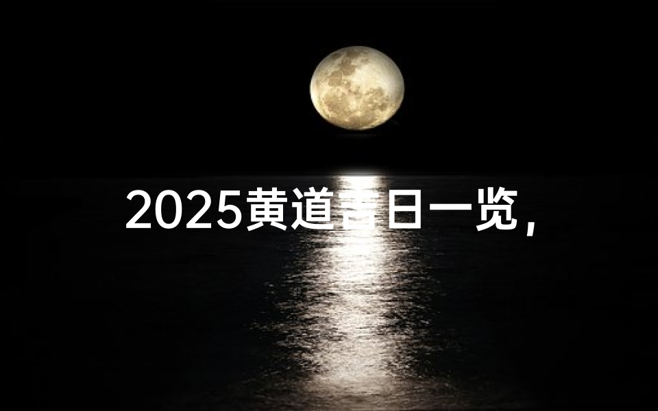 2025黄道吉日一览，择吉选日必备指南