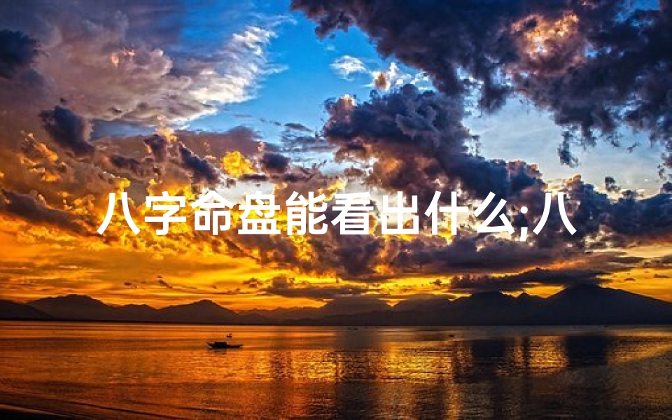 八字命盘能看出什么;八字命盘揭秘:洞悉命运的秘密