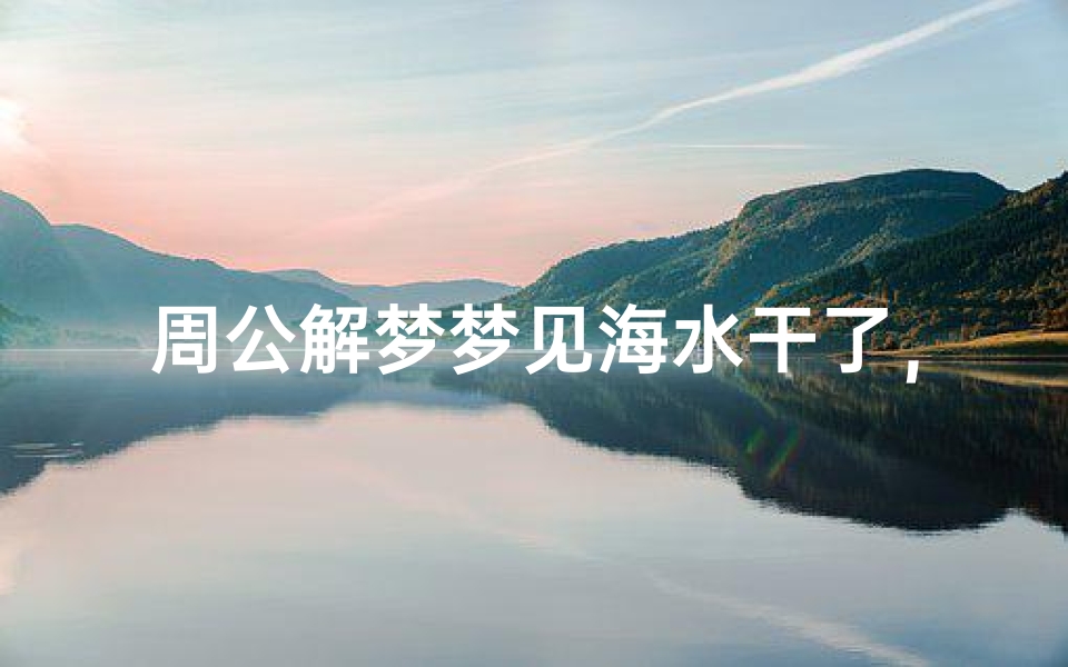 周公解梦梦见海水干了,梦境解析与心理暗示