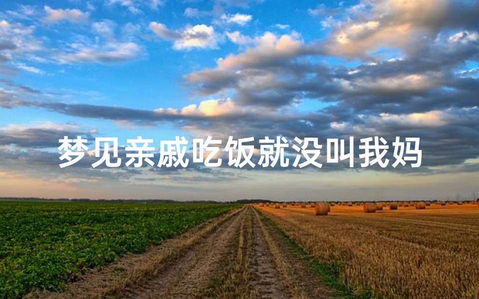 梦见亲戚吃饭就没叫我妈,梦见亲戚请客吃饭没请我