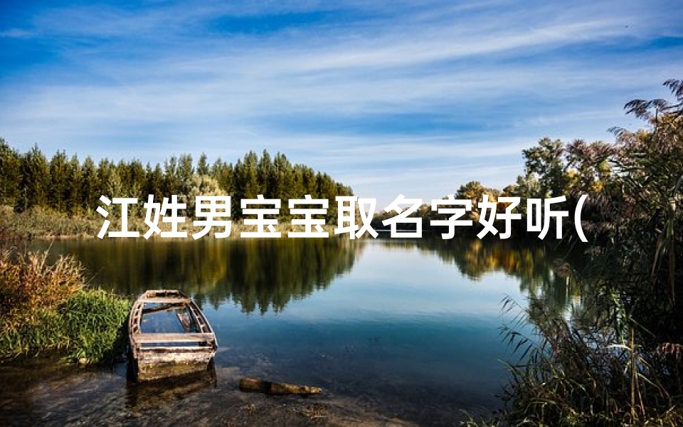 江姓男宝宝取名字好听(江姓男孩儿名字)