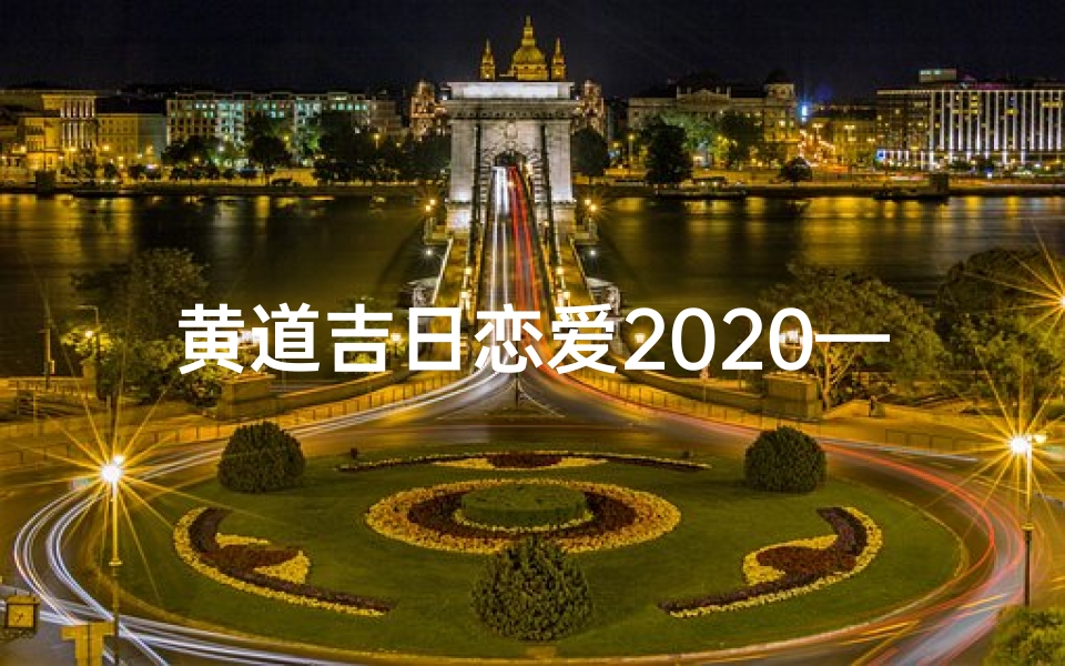 黄道吉日恋爱2020—黄道吉日恋爱