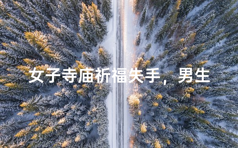 女子寺庙祈福失手,男生意外接住美人心