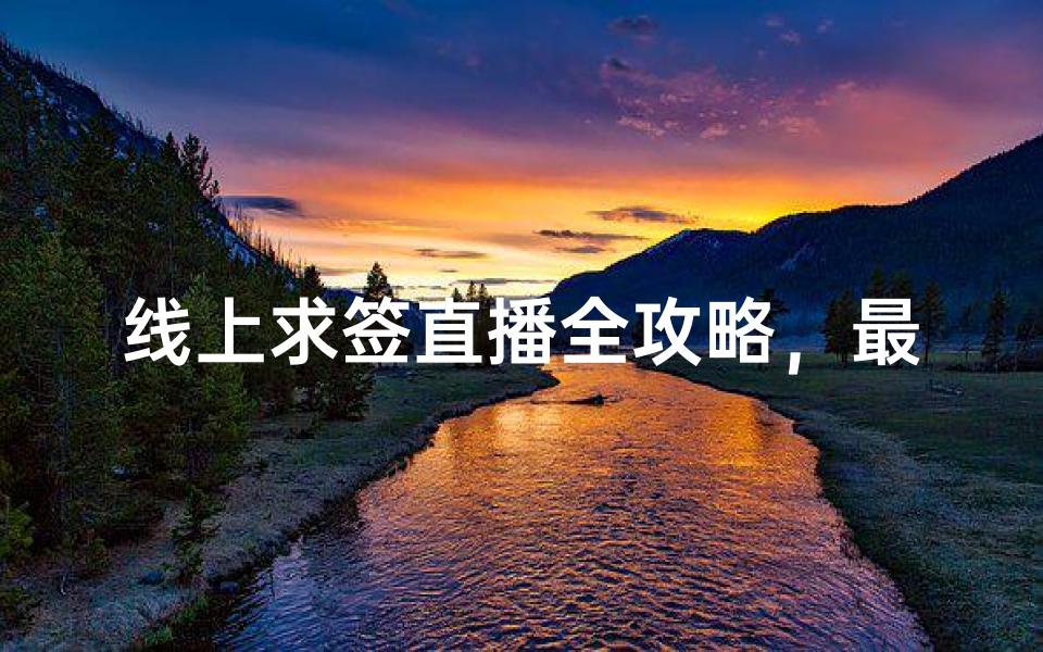 线上求签直播全攻略,最新灵验体验与热门平台推荐