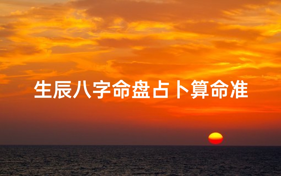 生辰八字命盘占卜算命准不准(生辰八字算命到底可信不可信 真的那么准吗)