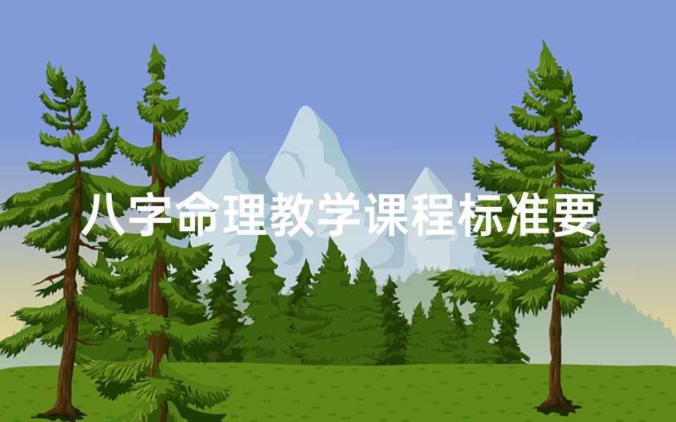 八字命理教学课程标准要求(八字命理基础教程)