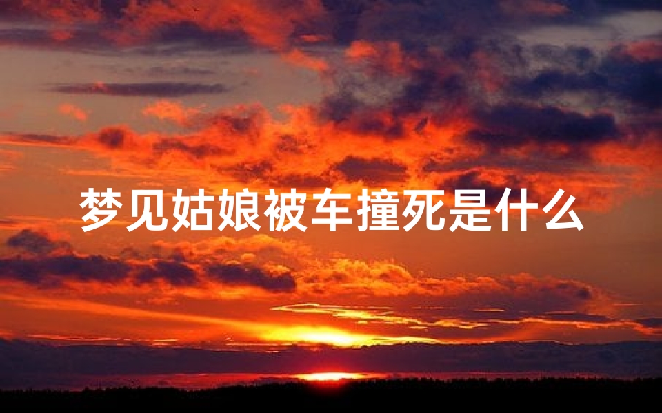 梦见姑娘被车撞死是什么意思_梦见闺女被车撞死了什么意思