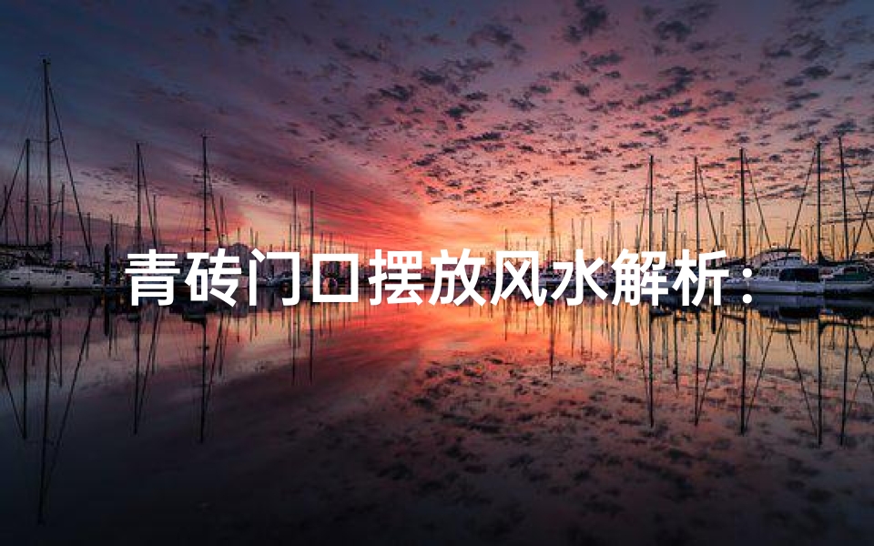 青砖门口摆放风水解析:宜忌全揭秘