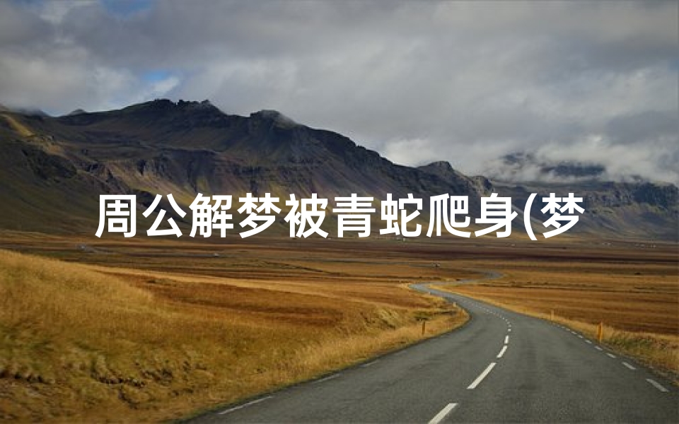周公解梦被青蛇爬身(梦见蛇爬在身上是什么意思 )