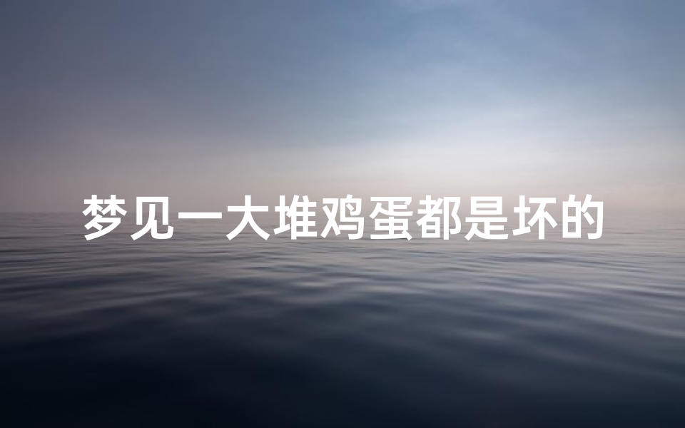 梦见一大堆鸡蛋都是坏的_梦到鸡蛋成堆