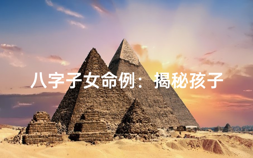 八字子女命例:揭秘孩子命运的关键因素
