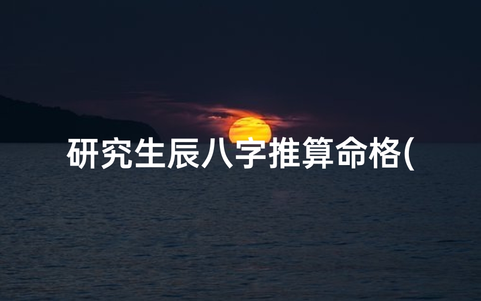 研究生辰八字推算命格(八字怎么看什么命)